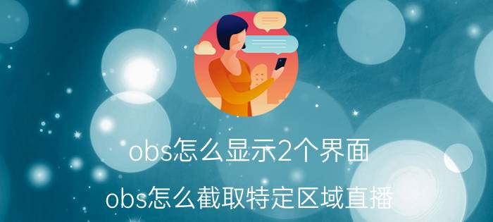 obs怎么显示2个界面 obs怎么截取特定区域直播？